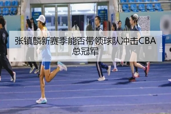 张镇麟新赛季能否带领球队冲击CBA总冠军